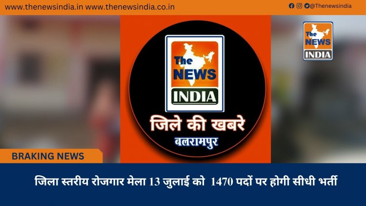 जिला स्तरीय रोजगार मेला 13 जुलाई को  1470 पदों पर होगी सीधी भर्ती