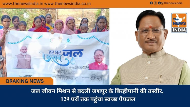 जल जीवन मिशन से बदली जशपुर के बिरहीपानी की तस्वीर, 129 घरों तक पहुंचा स्वच्छ पेयजल