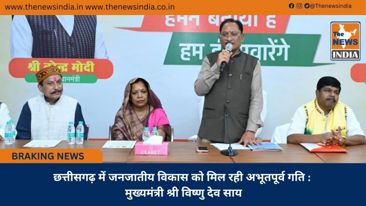 छत्तीसगढ़ में जनजातीय विकास को मिल रही अभूतपूर्व गति : मुख्यमंत्री श्री विष्णु देव साय