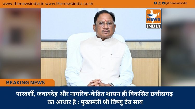 पारदर्शी, जवाबदेह और नागरिक-केंद्रित शासन ही विकसित छत्तीसगढ़ का आधार है : मुख्यमंत्री श्री विष्णु देव साय