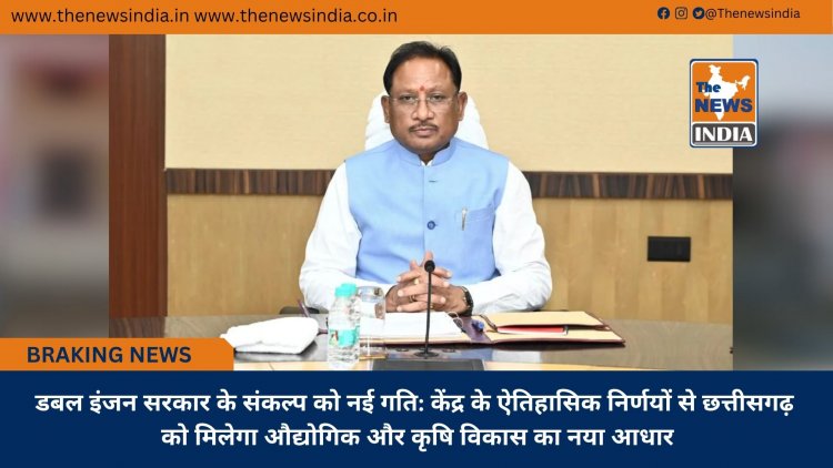 डबल इंजन सरकार के संकल्प को नई गति: केंद्र के ऐतिहासिक निर्णयों से छत्तीसगढ़ को मिलेगा औद्योगिक और कृषि विकास का नया आधार