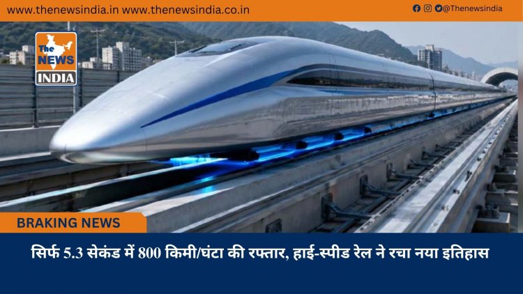 सिर्फ 5.3 सेकंड में 800 किमी/घंटा की रफ्तार, हाई-स्पीड रेल ने रचा नया इतिहास