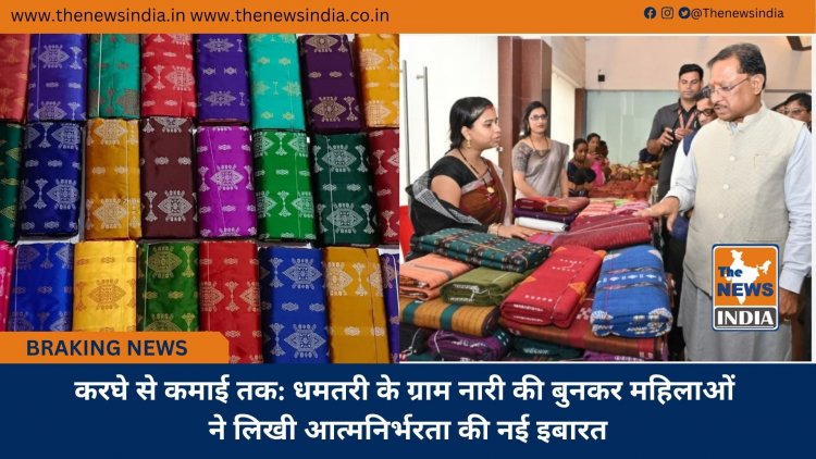 करघे से कमाई तक: धमतरी के ग्राम नारी की बुनकर महिलाओं ने लिखी आत्मनिर्भरता की नई इबारत