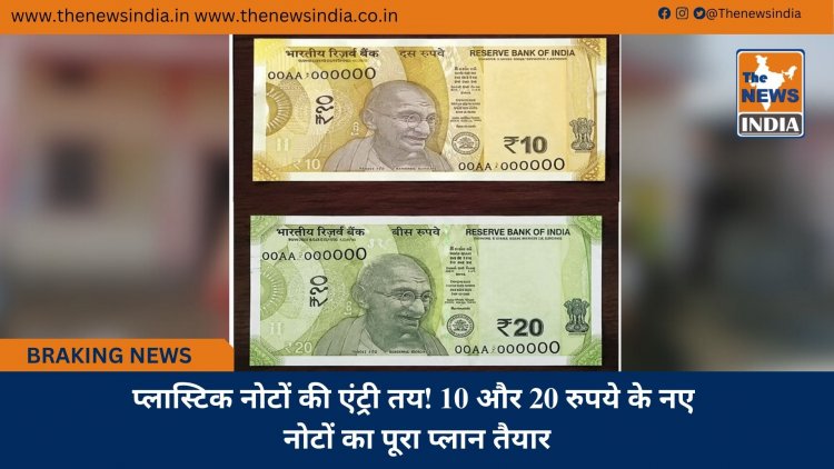 प्लास्टिक नोटों की एंट्री तय! 10 और 20 रुपये के नए नोटों का पूरा प्लान तैयार