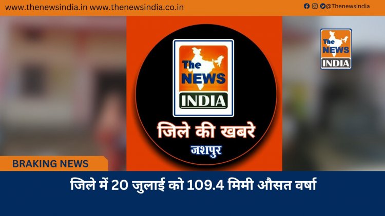 जिले में 20 जुलाई को 109.4 मिमी औसत वर्षा