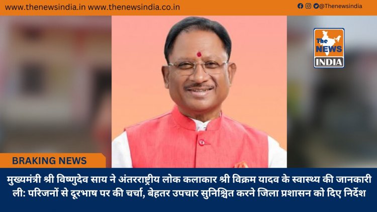 मुख्यमंत्री श्री विष्णुदेव साय ने अंतरराष्ट्रीय लोक कलाकार श्री विक्रम यादव के स्वास्थ्य की जानकारी ली: परिजनों से दूरभाष पर की चर्चा, बेहतर उपचार सुनिश्चित करने जिला प्रशासन को दिए निर्देश