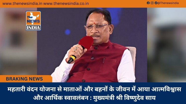 महतारी वंदन योजना से माताओं और बहनों के जीवन में आया आत्मविश्वास और आर्थिक स्वावलंबन : मुख्यमंत्री श्री विष्णुदेव साय