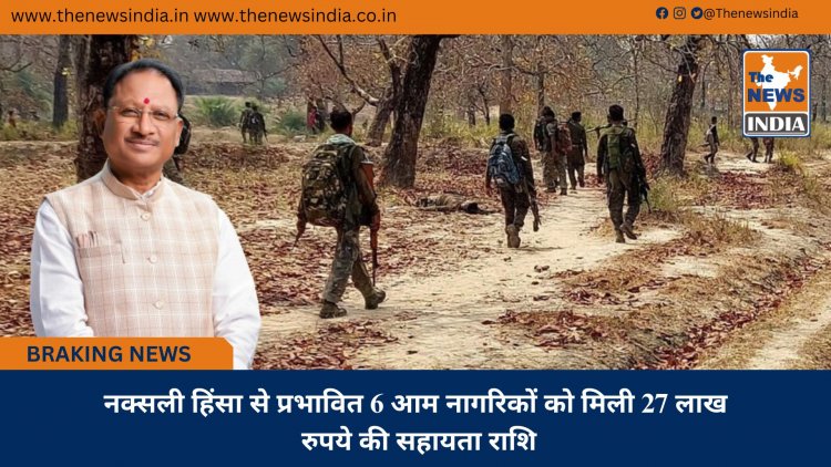 नक्सली हिंसा से प्रभावित 6 आम नागरिकों को मिली 27 लाख रुपये की सहायता राशि