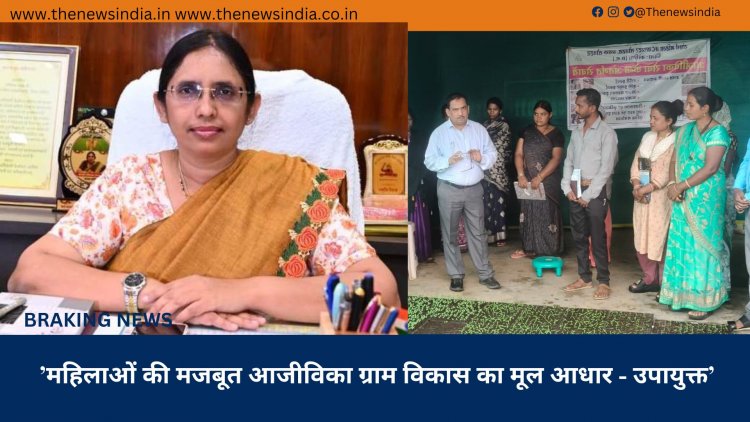’महिलाओं की मजबूत आजीविका ग्राम विकास का मूल आधार - उपायुक्त’