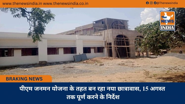 पीएम जनमन योजना के तहत बन रहा नया छात्रावास, 15 अगस्त तक पूर्ण करने के निर्देश