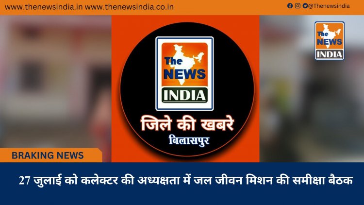 27 जुलाई को कलेक्टर की अध्यक्षता में जल जीवन मिशन की समीक्षा बैठक
