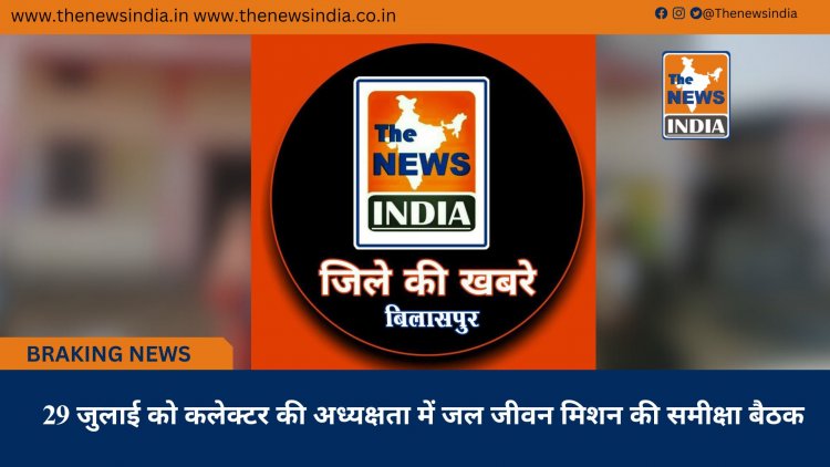 29 जुलाई को कलेक्टर की अध्यक्षता में जल जीवन मिशन की समीक्षा बैठक