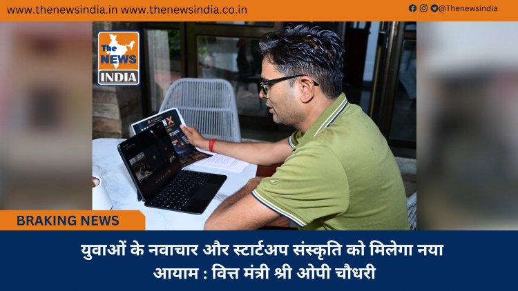 युवाओं के नवाचार और स्टार्टअप संस्कृति को मिलेगा नया आयाम : वित्त मंत्री श्री ओपी चौधरी