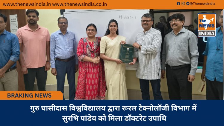 गुरु घासीदास विश्वविद्यालय द्वारा रूरल टेक्नोलॉजी विभाग में सुरभि पांडेय को मिला डॉक्टरेट उपाधि