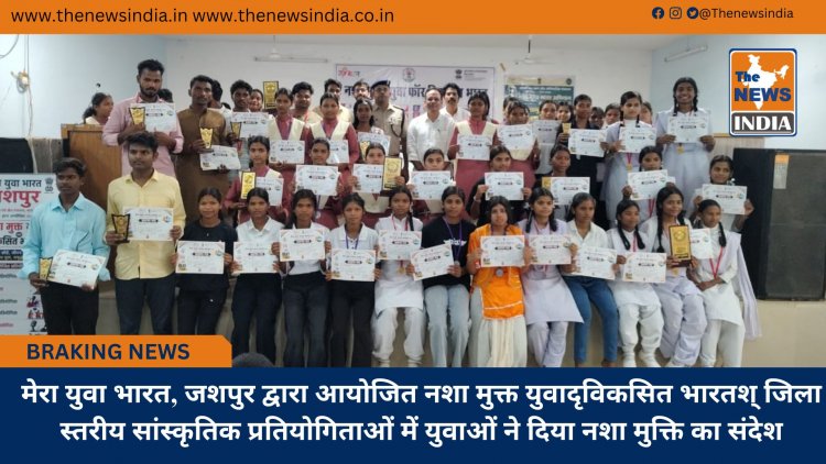 मेरा युवा भारत, जशपुर द्वारा आयोजित नशा मुक्त युवादृविकसित भारतश् जिला स्तरीय सांस्कृतिक प्रतियोगिताओं में युवाओं ने दिया नशा मुक्ति का संदेश