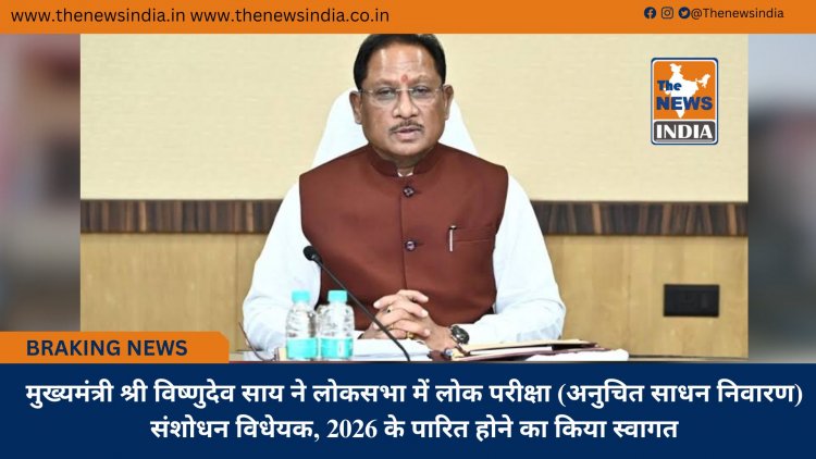 मुख्यमंत्री श्री विष्णुदेव साय ने लोकसभा में लोक परीक्षा (अनुचित साधन निवारण) संशोधन विधेयक, 2026 के पारित होने का किया स्वागत
