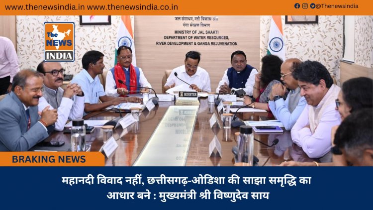 महानदी विवाद नहीं, छत्तीसगढ़-ओडिशा की साझा समृद्धि का आधार बने : मुख्यमंत्री श्री विष्णुदेव साय