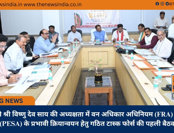 मुख्यमंत्री श्री विष्णु देव साय की अध्यक्षता में वन अधिकार अधिनियम (FRA) एवं पेसा कानून (PESA) के प्रभावी क्रियान्वयन हेतु गठित टास्क फोर्स की पहली बैठक संपन्न