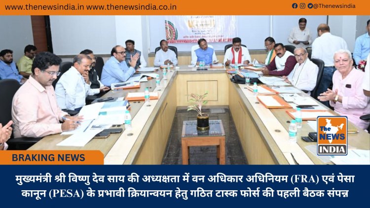 मुख्यमंत्री श्री विष्णु देव साय की अध्यक्षता में वन अधिकार अधिनियम (FRA) एवं पेसा कानून (PESA) के प्रभावी क्रियान्वयन हेतु गठित टास्क फोर्स की पहली बैठक संपन्न