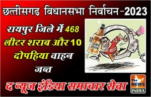  छत्तीसगढ़ विधानसभा निर्वाचन -2023 :  रायपुर जिले में 468 लीटर शराब और 10 दोपहिया वाहन जब्त