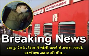  Breaking News : रायपुर रेलवे स्‍टेशन में गोली चलने से अफरा-तफरी, आरपीएफ जवान की मौत...