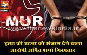  हत्या की घटना को अंजाम देने वाला आरोपी अर्पित शर्मा गिरफ्तार