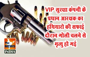 VIP सुरक्षा कंपनी के प्रधान आरक्षक का हथियारो की सफ़ाई दौरान गोली चलने से मृत्यु हो गई