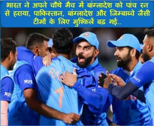 भारत ने अपने चौथे मैच में बांग्लादेश को पांच रन से हराया, पाकिस्तान, बांग्लादेश और जिम्बाब्वे जैसी टीमों के लिए मुश्किलें बढ़ गई..