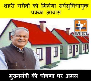  मुख्यमंत्री की घोषणा पर अमल : शहरी गरीबों को मिलेगा सर्वसुविधायुक्त पक्का आवास 