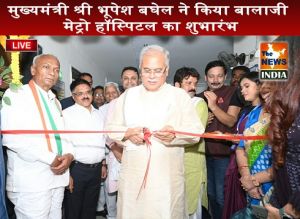  मुख्यमंत्री श्री भूपेश बघेल ने किया बालाजी मेट्रो हॉस्पिटल का शुभारंभ