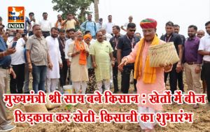  मुख्यमंत्री श्री साय बने किसान: खेतों में बीज छिड़काव कर खेती-किसानी का शुभारंभ